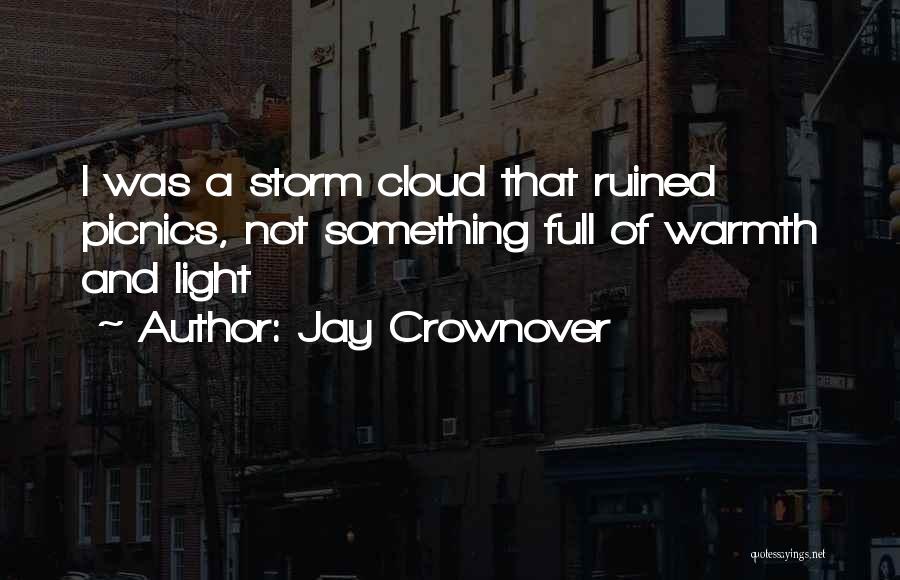 Jay Crownover Quotes: I Was A Storm Cloud That Ruined Picnics, Not Something Full Of Warmth And Light