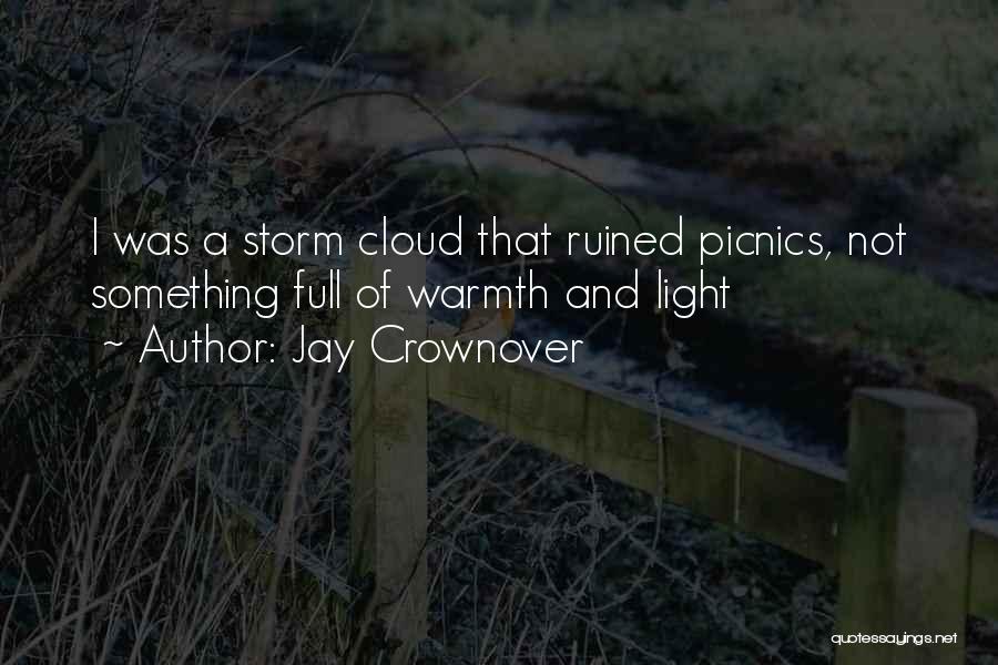 Jay Crownover Quotes: I Was A Storm Cloud That Ruined Picnics, Not Something Full Of Warmth And Light