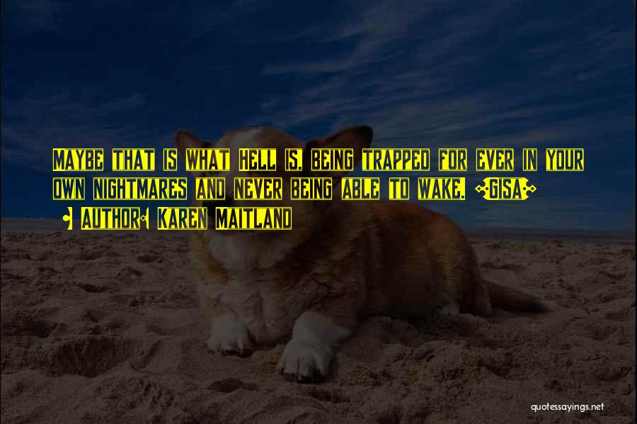 Karen Maitland Quotes: Maybe That Is What Hell Is, Being Trapped For Ever In Your Own Nightmares And Never Being Able To Wake.