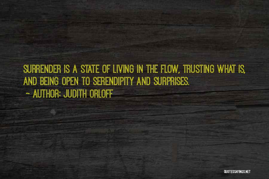 Judith Orloff Quotes: Surrender Is A State Of Living In The Flow, Trusting What Is, And Being Open To Serendipity And Surprises.