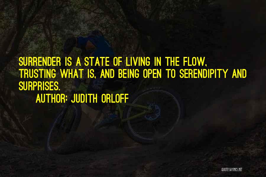 Judith Orloff Quotes: Surrender Is A State Of Living In The Flow, Trusting What Is, And Being Open To Serendipity And Surprises.