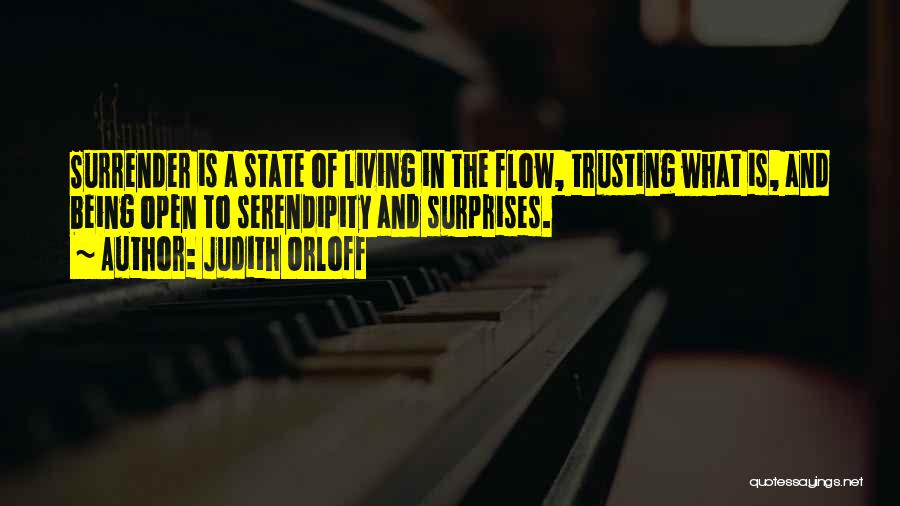 Judith Orloff Quotes: Surrender Is A State Of Living In The Flow, Trusting What Is, And Being Open To Serendipity And Surprises.