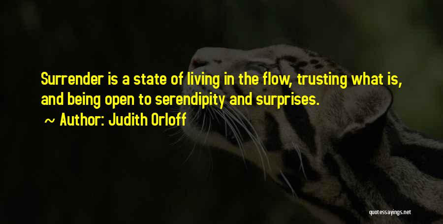 Judith Orloff Quotes: Surrender Is A State Of Living In The Flow, Trusting What Is, And Being Open To Serendipity And Surprises.