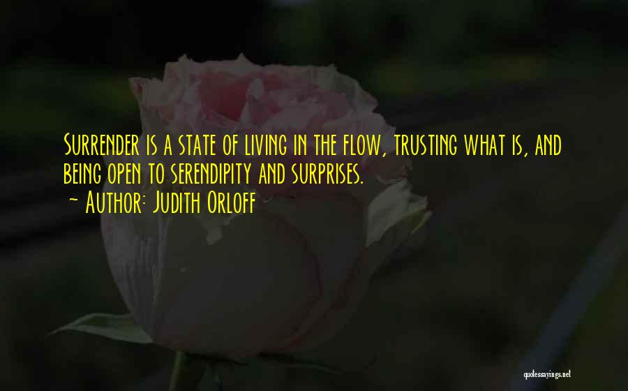 Judith Orloff Quotes: Surrender Is A State Of Living In The Flow, Trusting What Is, And Being Open To Serendipity And Surprises.