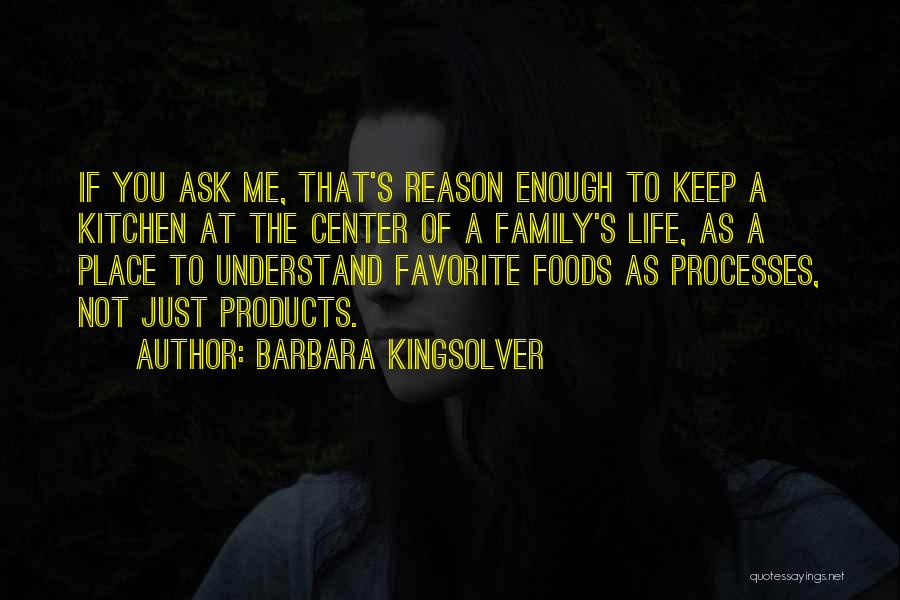 Barbara Kingsolver Quotes: If You Ask Me, That's Reason Enough To Keep A Kitchen At The Center Of A Family's Life, As A