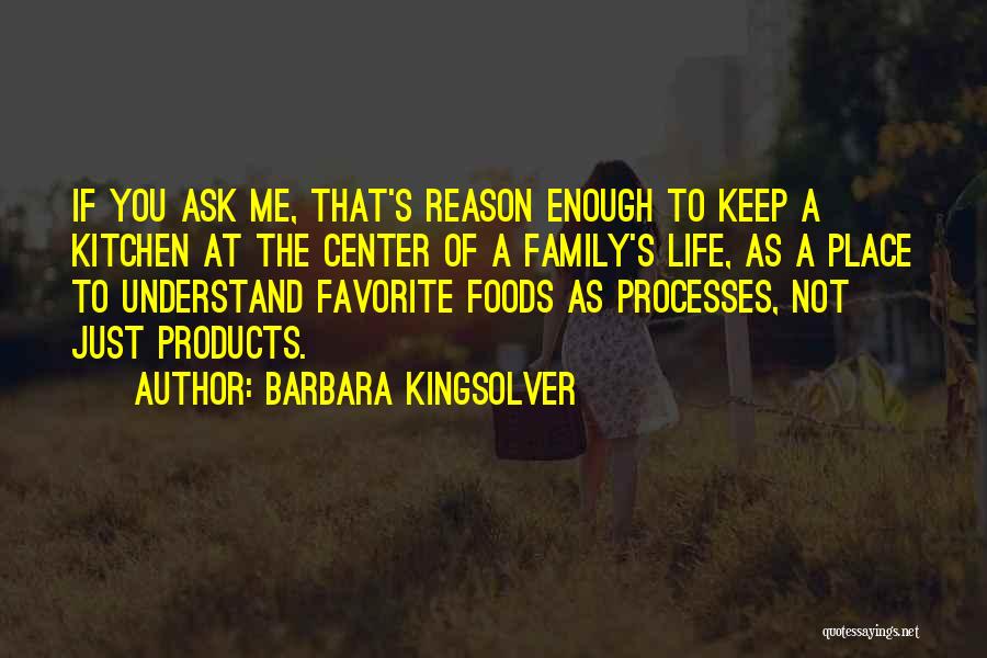 Barbara Kingsolver Quotes: If You Ask Me, That's Reason Enough To Keep A Kitchen At The Center Of A Family's Life, As A