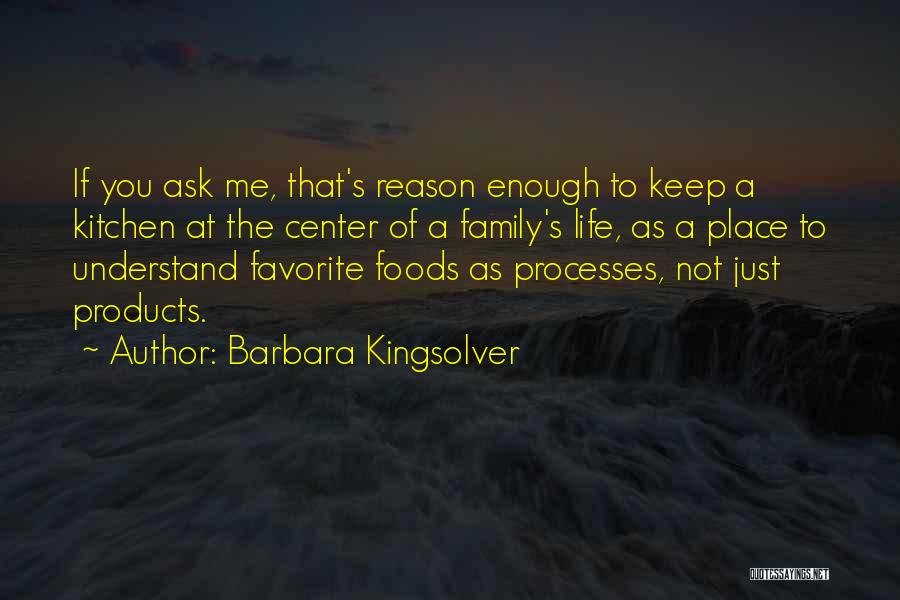 Barbara Kingsolver Quotes: If You Ask Me, That's Reason Enough To Keep A Kitchen At The Center Of A Family's Life, As A