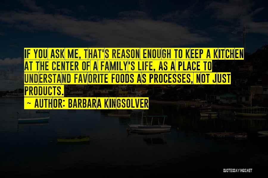 Barbara Kingsolver Quotes: If You Ask Me, That's Reason Enough To Keep A Kitchen At The Center Of A Family's Life, As A