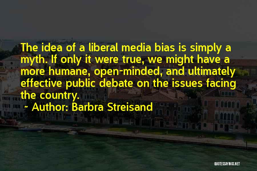 Barbra Streisand Quotes: The Idea Of A Liberal Media Bias Is Simply A Myth. If Only It Were True, We Might Have A