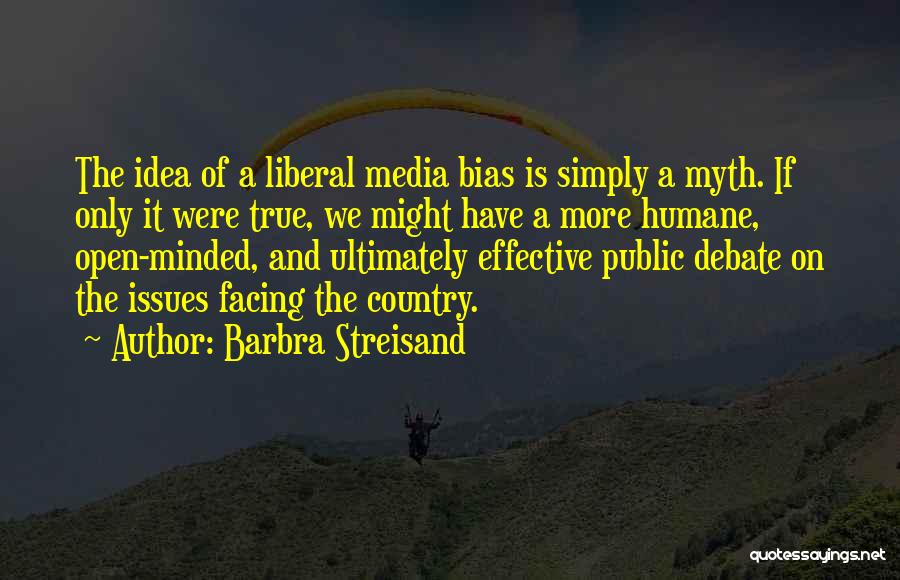 Barbra Streisand Quotes: The Idea Of A Liberal Media Bias Is Simply A Myth. If Only It Were True, We Might Have A