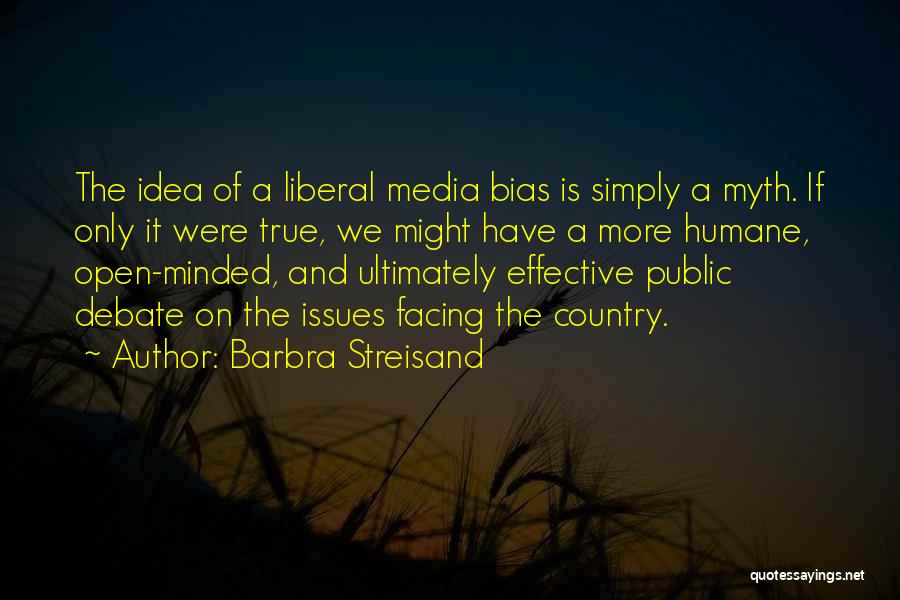 Barbra Streisand Quotes: The Idea Of A Liberal Media Bias Is Simply A Myth. If Only It Were True, We Might Have A