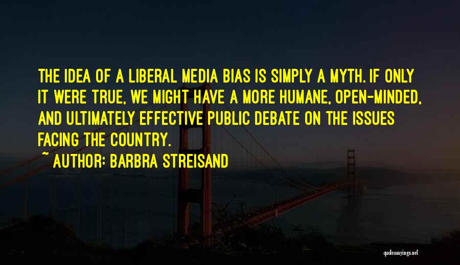 Barbra Streisand Quotes: The Idea Of A Liberal Media Bias Is Simply A Myth. If Only It Were True, We Might Have A