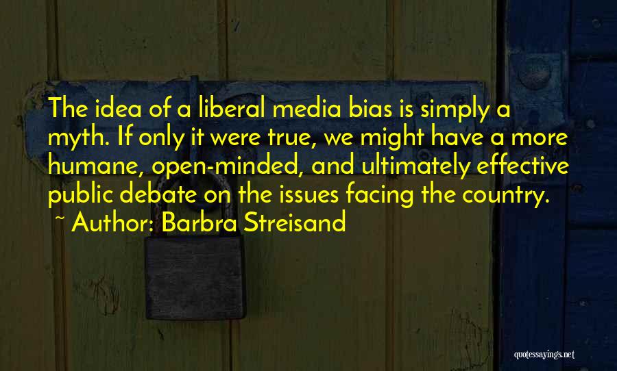 Barbra Streisand Quotes: The Idea Of A Liberal Media Bias Is Simply A Myth. If Only It Were True, We Might Have A