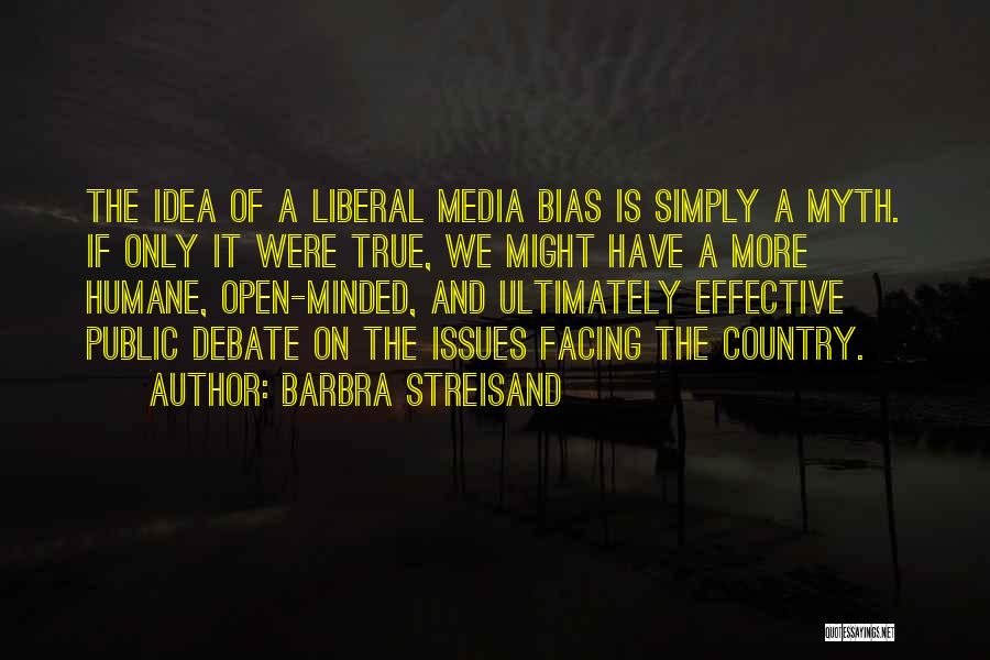 Barbra Streisand Quotes: The Idea Of A Liberal Media Bias Is Simply A Myth. If Only It Were True, We Might Have A