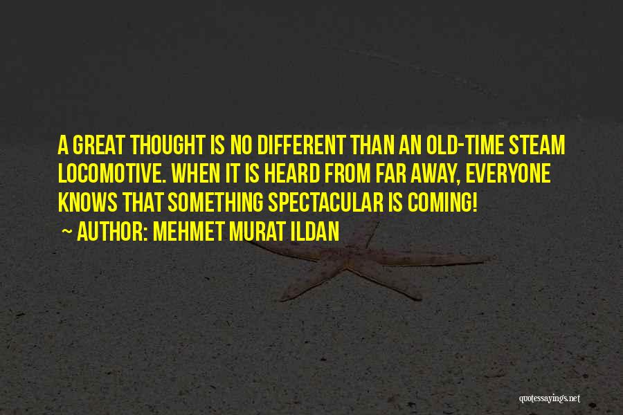 Mehmet Murat Ildan Quotes: A Great Thought Is No Different Than An Old-time Steam Locomotive. When It Is Heard From Far Away, Everyone Knows