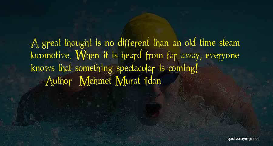 Mehmet Murat Ildan Quotes: A Great Thought Is No Different Than An Old-time Steam Locomotive. When It Is Heard From Far Away, Everyone Knows