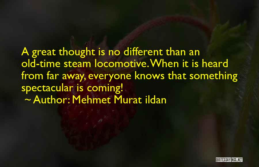 Mehmet Murat Ildan Quotes: A Great Thought Is No Different Than An Old-time Steam Locomotive. When It Is Heard From Far Away, Everyone Knows