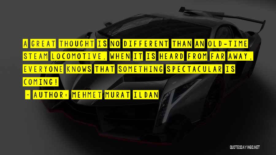 Mehmet Murat Ildan Quotes: A Great Thought Is No Different Than An Old-time Steam Locomotive. When It Is Heard From Far Away, Everyone Knows