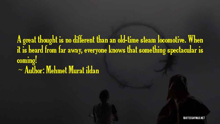 Mehmet Murat Ildan Quotes: A Great Thought Is No Different Than An Old-time Steam Locomotive. When It Is Heard From Far Away, Everyone Knows