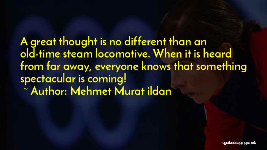 Mehmet Murat Ildan Quotes: A Great Thought Is No Different Than An Old-time Steam Locomotive. When It Is Heard From Far Away, Everyone Knows