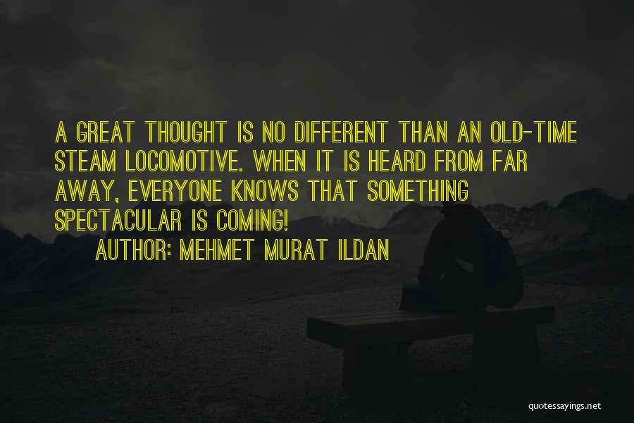 Mehmet Murat Ildan Quotes: A Great Thought Is No Different Than An Old-time Steam Locomotive. When It Is Heard From Far Away, Everyone Knows