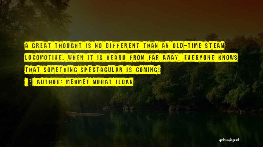 Mehmet Murat Ildan Quotes: A Great Thought Is No Different Than An Old-time Steam Locomotive. When It Is Heard From Far Away, Everyone Knows