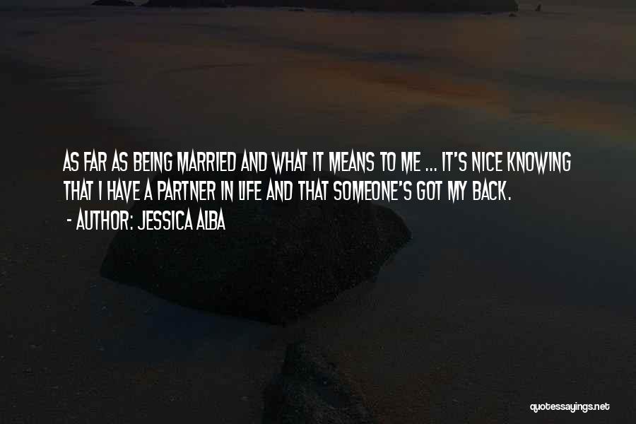 Jessica Alba Quotes: As Far As Being Married And What It Means To Me ... It's Nice Knowing That I Have A Partner