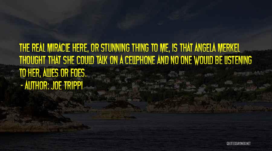 Joe Trippi Quotes: The Real Miracle Here, Or Stunning Thing To Me, Is That Angela Merkel Thought That She Could Talk On A