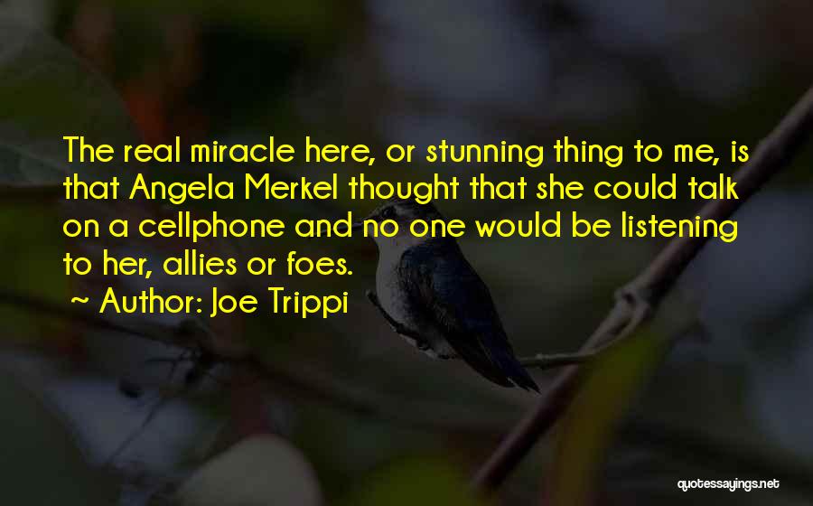 Joe Trippi Quotes: The Real Miracle Here, Or Stunning Thing To Me, Is That Angela Merkel Thought That She Could Talk On A