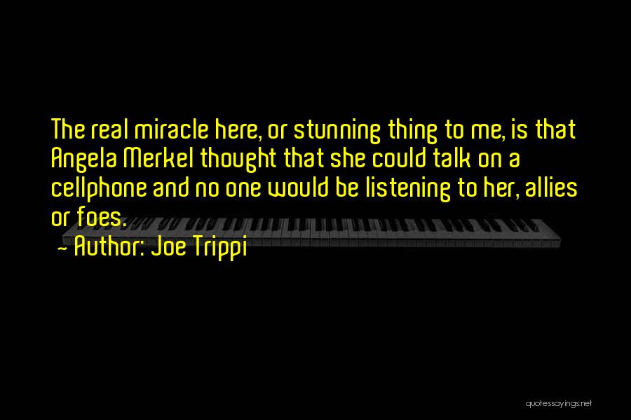 Joe Trippi Quotes: The Real Miracle Here, Or Stunning Thing To Me, Is That Angela Merkel Thought That She Could Talk On A