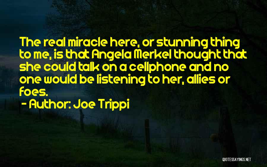 Joe Trippi Quotes: The Real Miracle Here, Or Stunning Thing To Me, Is That Angela Merkel Thought That She Could Talk On A