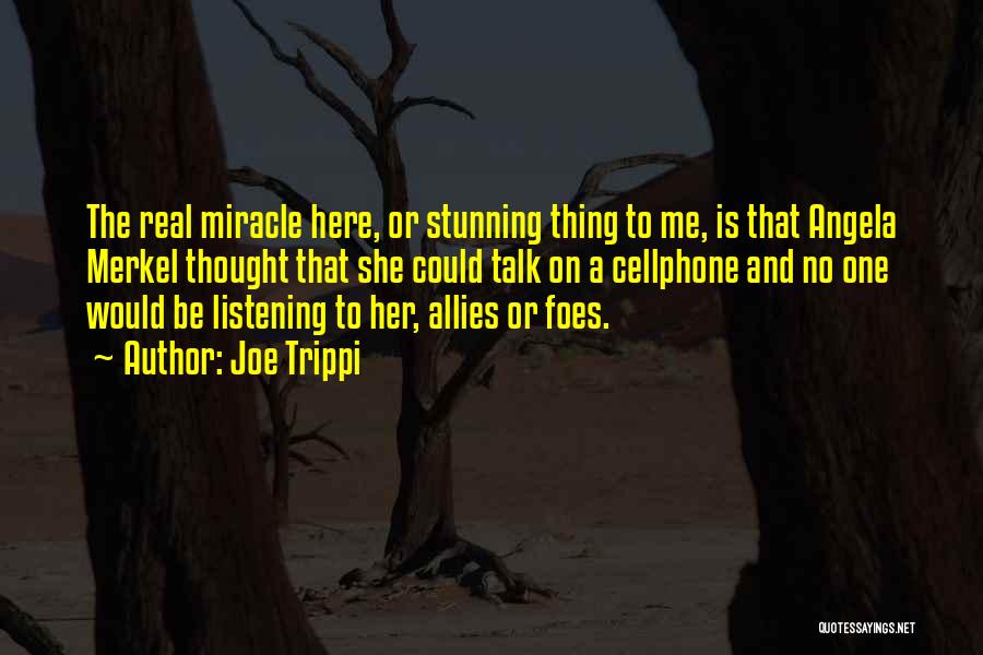 Joe Trippi Quotes: The Real Miracle Here, Or Stunning Thing To Me, Is That Angela Merkel Thought That She Could Talk On A