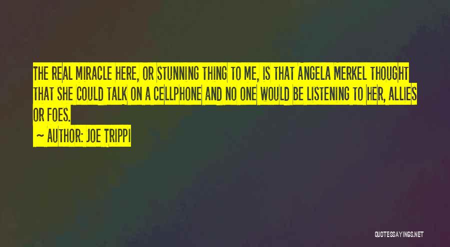 Joe Trippi Quotes: The Real Miracle Here, Or Stunning Thing To Me, Is That Angela Merkel Thought That She Could Talk On A
