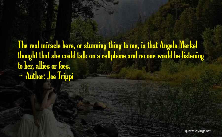 Joe Trippi Quotes: The Real Miracle Here, Or Stunning Thing To Me, Is That Angela Merkel Thought That She Could Talk On A