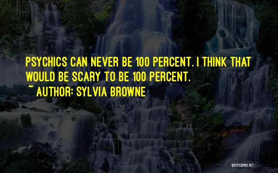 Sylvia Browne Quotes: Psychics Can Never Be 100 Percent. I Think That Would Be Scary To Be 100 Percent.
