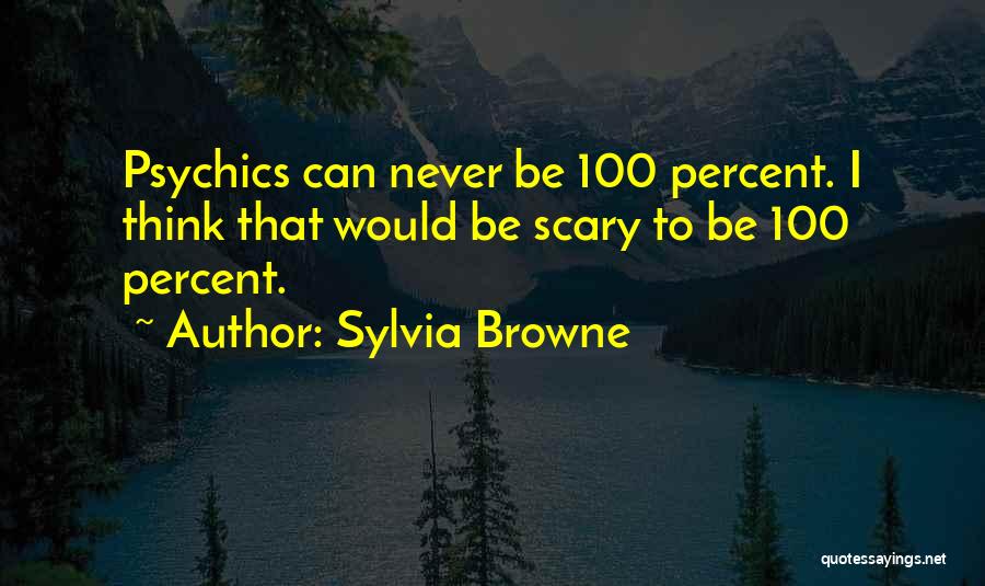 Sylvia Browne Quotes: Psychics Can Never Be 100 Percent. I Think That Would Be Scary To Be 100 Percent.