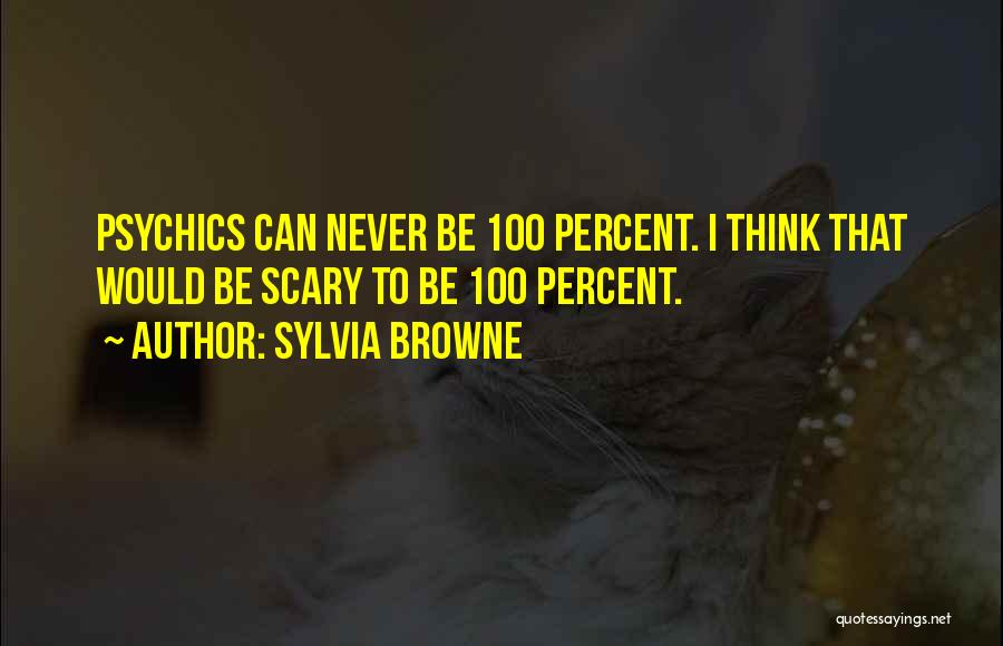 Sylvia Browne Quotes: Psychics Can Never Be 100 Percent. I Think That Would Be Scary To Be 100 Percent.
