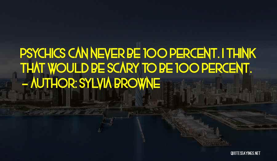 Sylvia Browne Quotes: Psychics Can Never Be 100 Percent. I Think That Would Be Scary To Be 100 Percent.
