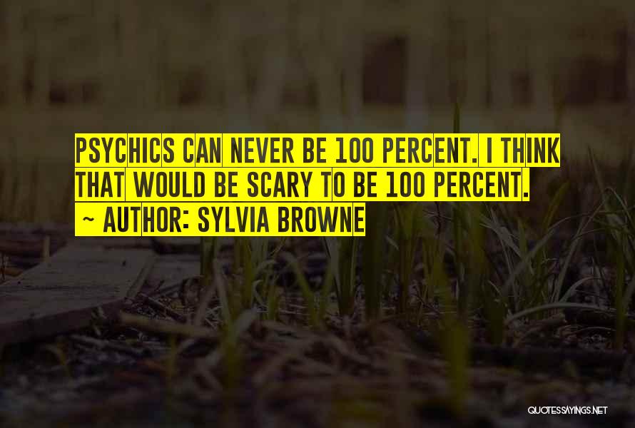 Sylvia Browne Quotes: Psychics Can Never Be 100 Percent. I Think That Would Be Scary To Be 100 Percent.