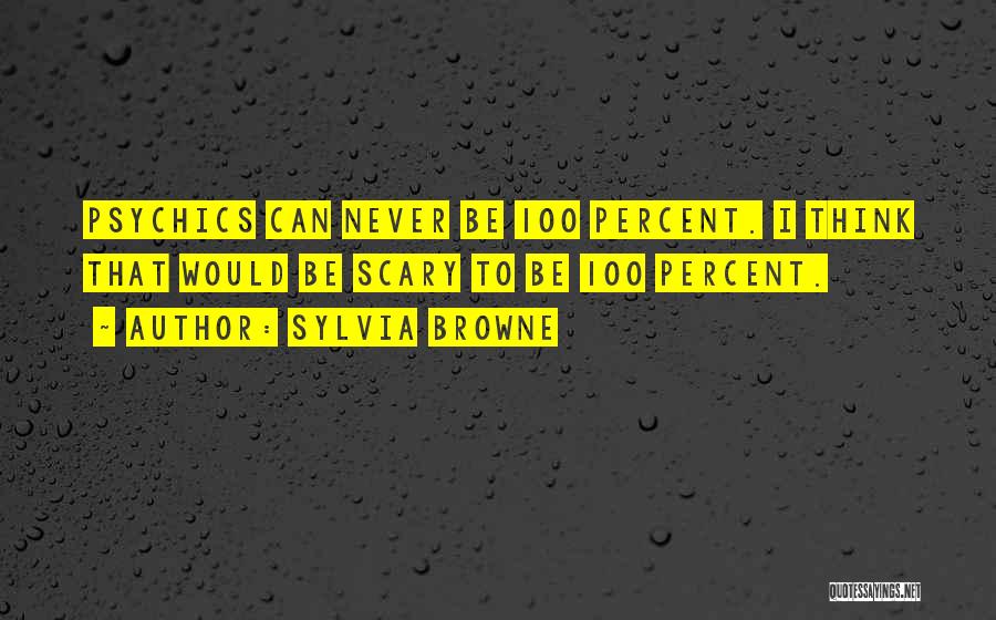 Sylvia Browne Quotes: Psychics Can Never Be 100 Percent. I Think That Would Be Scary To Be 100 Percent.