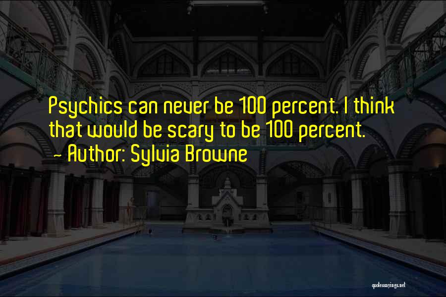Sylvia Browne Quotes: Psychics Can Never Be 100 Percent. I Think That Would Be Scary To Be 100 Percent.