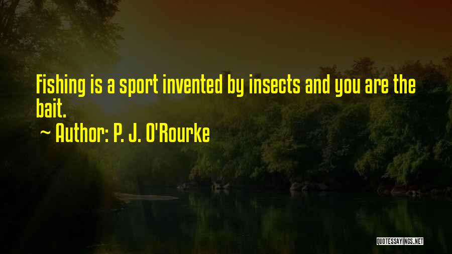 P. J. O'Rourke Quotes: Fishing Is A Sport Invented By Insects And You Are The Bait.