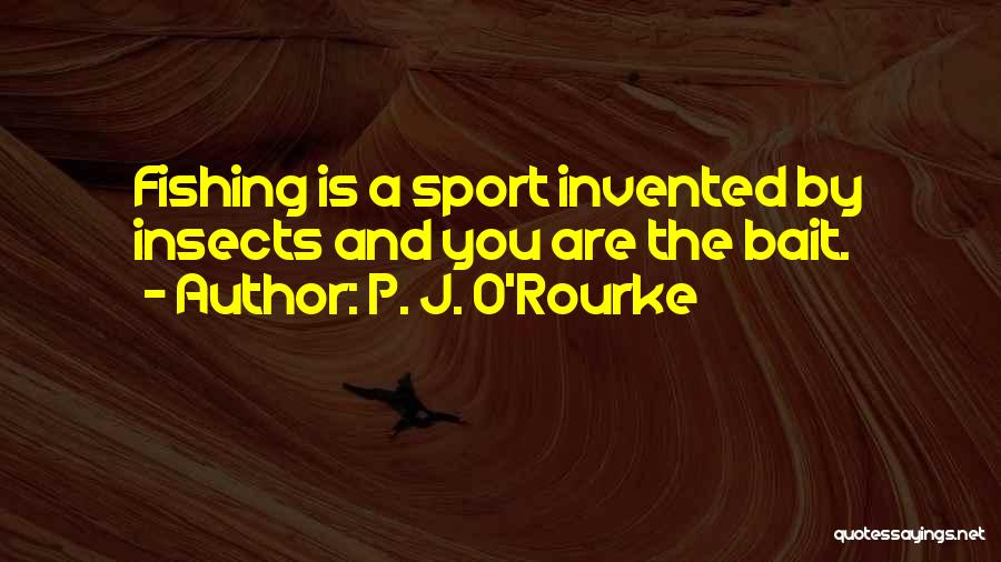 P. J. O'Rourke Quotes: Fishing Is A Sport Invented By Insects And You Are The Bait.