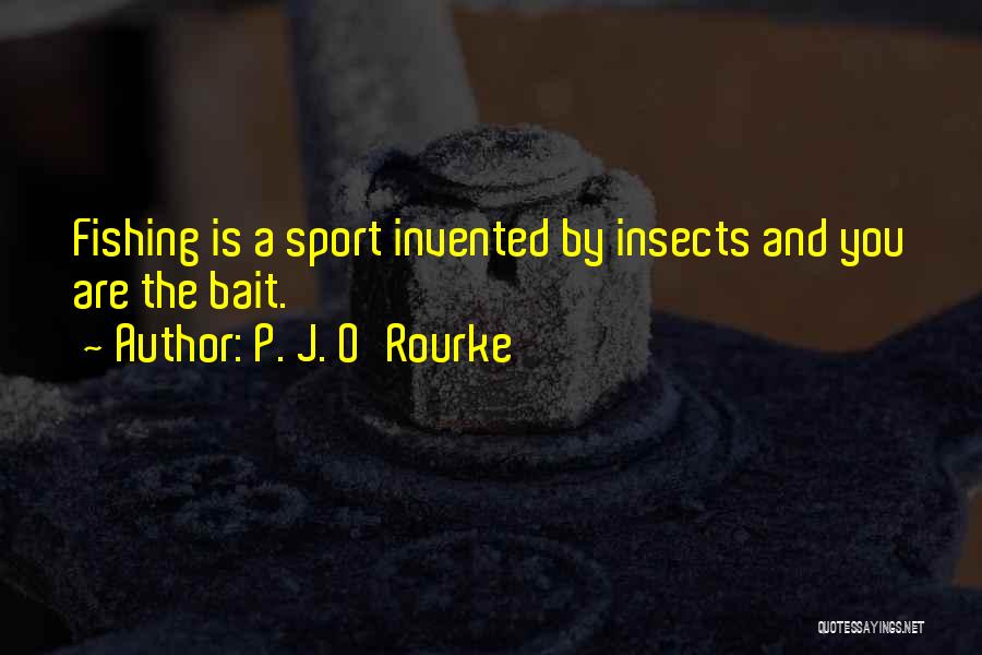 P. J. O'Rourke Quotes: Fishing Is A Sport Invented By Insects And You Are The Bait.