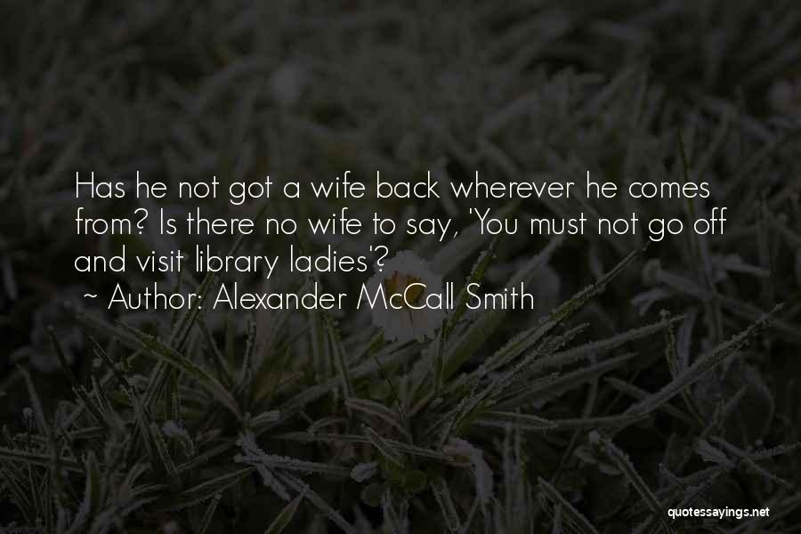 Alexander McCall Smith Quotes: Has He Not Got A Wife Back Wherever He Comes From? Is There No Wife To Say, 'you Must Not
