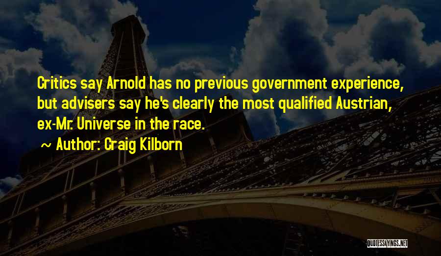 Craig Kilborn Quotes: Critics Say Arnold Has No Previous Government Experience, But Advisers Say He's Clearly The Most Qualified Austrian, Ex-mr. Universe In