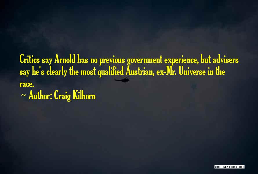 Craig Kilborn Quotes: Critics Say Arnold Has No Previous Government Experience, But Advisers Say He's Clearly The Most Qualified Austrian, Ex-mr. Universe In