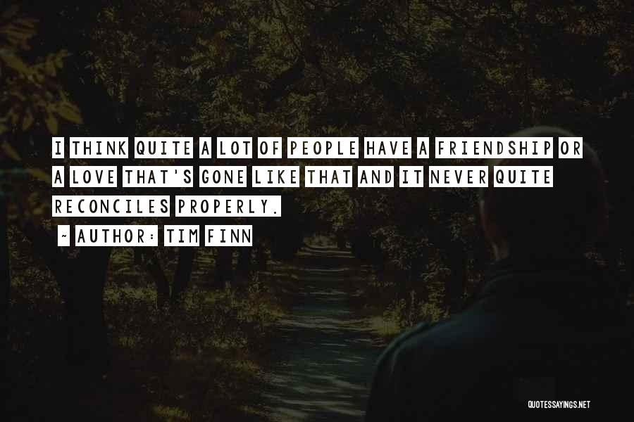 Tim Finn Quotes: I Think Quite A Lot Of People Have A Friendship Or A Love That's Gone Like That And It Never