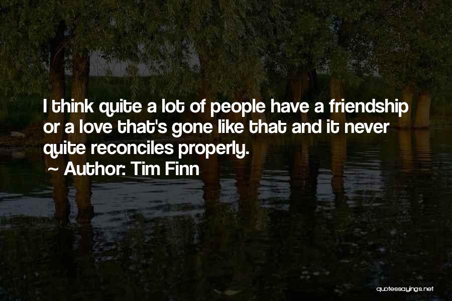 Tim Finn Quotes: I Think Quite A Lot Of People Have A Friendship Or A Love That's Gone Like That And It Never
