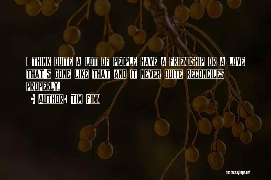 Tim Finn Quotes: I Think Quite A Lot Of People Have A Friendship Or A Love That's Gone Like That And It Never